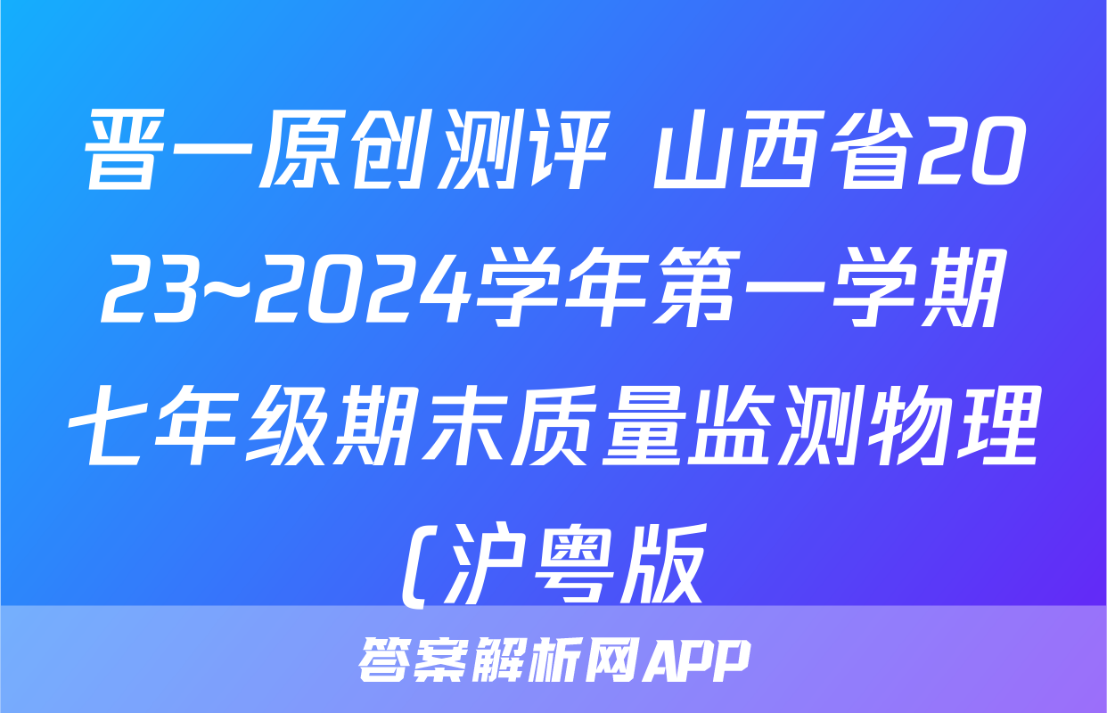 晋一原创测评 山西省2023~2024学年第一学期七年级期末质量监测物理(沪粤版)试题